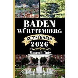 Tate, Mason E. BADEN-WÜRTTEMBERG REISEFÜHRER 2026: Ihr Reisebegleiter zum Erkunden und Genießen der Attraktionen dieses Reiseziels, das man unbedingt besuchen muss. (Epische Reisen – Reiseführer-Serie) Tate, Mason E. BADEN-WÜRTTEMBERG REISEFÜHRER 2026: Ihr Reisebegleiter zum Erkunden und Genießen der Attraktionen dieses Reiseziels, das man unbedingt besuchen muss. (Epische Reisen – Reiseführer-Serie)