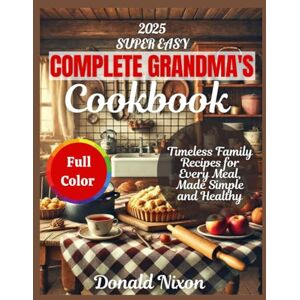 Nixon, Donald THE COMPLETE GRANDMA COOKBOOK: Timeless Family Recipes for Every Meal, Made Simple and Healthy Nixon, Donald THE COMPLETE GRANDMA COOKBOOK: Timeless Family Recipes for Every Meal, Made Simple and Healthy