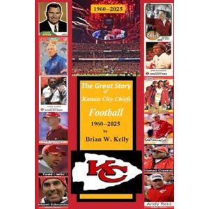 Kelly, Brian W, The Great Story of Kansas City Chiefs Football 1960-2025: From the beginning of Football through the Andy Reid era. Kelly, Brian W, The Great Story of Kansas City Chiefs Football 1960-2025: From the beginning of Football through the Andy Reid era.