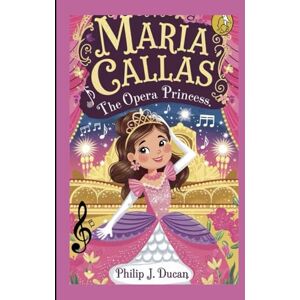 Ducan, Philip J Maria Callas: The opera princess: Biography book of a legendary opera singer for kids Ducan, Philip J Maria Callas: The opera princess: Biography book of a legendary opera singer for kids