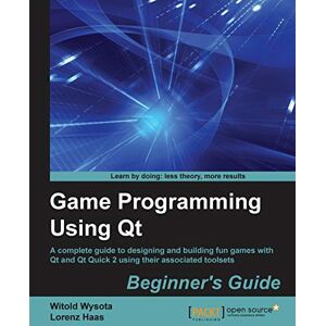 Wysota, Witold Game Programming Using Qt: Beginner's Guide: A complete guide to designing and building fun games with Qt and Qt Quick 2 using associated toolsets Wysota, Witold Game Programming Using Qt: Beginner's Guide: A complete guide to designing and building fun games with Qt and Qt Quick 2 using associated toolsets