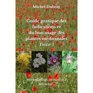 Dubray, Michel Guide pratique des indications et du bon usage des plantes médicinales Tome 1 Dubray, Michel Guide pratique des indications et du bon usage des plantes médicinales Tome 1