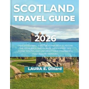 Dillard, Laura E SCOTLAND TRAVEL GUIDE 2026: ON A SHOESTRING- EXPLORE EDINBURGH, GLASGOW, THE HIGHLANDS, AND ISLANDS WITH EXPERT TIPS, SCENIC ROUTES, AND UNFORGETTABLE ITINERARIES ( FULL –COLOR VERSION ). Dillard, Laura E SCOTLAND TRAVEL GUIDE 2026: ON A SHOESTRING- EXPLORE EDINBURGH, GLASGOW, THE HIGHLANDS, AND ISLANDS WITH EXPERT TIPS, SCENIC ROUTES, AND UNFORGETTABLE ITINERARIES ( FULL –COLOR VERSION ).