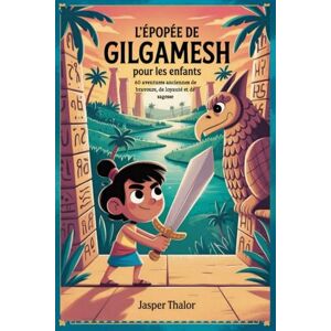 Thalor, Jasper L'épopée de Gilgamesh pour les enfants: 60 aventures anciennes de bravoure, de loyauté et de sagesse Thalor, Jasper L'épopée de Gilgamesh pour les enfants: 60 aventures anciennes de bravoure, de loyauté et de sagesse