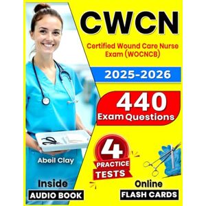 Clay, Abeil CWCN Exam Practice: 4 Full length Practice Tests, 440 Question, Online Flashcards and Audio Version for Certified Wound Care Nurse Exam (WOCNCB) Clay, Abeil CWCN Exam Practice: 4 Full length Practice Tests, 440 Question, Online Flashcards and Audio Version for Certified Wound Care Nurse Exam (WOCNCB)