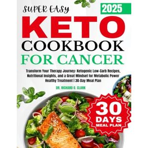 Clark, Dr Richard O. Super Easy Keto for Cancer Cookbook: Transform Your Therapy Journey: Ketogenic Low-Carb Recipes, Nutritional Insights, and a Great Mindset for Metabolic Power Healthy Treatment 30-Day Meal Plan Clark, Dr Richard O. Super Easy Keto for Cancer Cookbook: Transform Your Therapy Journey: Ketogenic Low-Carb Recipes, Nutritional Insights, and a Great Mindset for Metabolic Power Healthy Treatment 30-Day Meal Plan