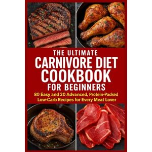 Baldwin, Andrew Edward The Ultimate Carnivore Diet Cookbook for Beginners: 80 Easy and 20 Advanced, Protein-Packed, Low-Carb Recipes for Every Meat Lover Baldwin, Andrew Edward The Ultimate Carnivore Diet Cookbook for Beginners: 80 Easy and 20 Advanced, Protein-Packed, Low-Carb Recipes for Every Meat Lover