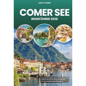 Palmer, Anna T COMER SEE REISEFÜHRER 2026: Romantische Villen, alpine Landschaften und zeitloser Charme im Herzen Norditaliens, Europas bezauberndem Rückzugsort Palmer, Anna T COMER SEE REISEFÜHRER 2026: Romantische Villen, alpine Landschaften und zeitloser Charme im Herzen Norditaliens, Europas bezauberndem Rückzugsort