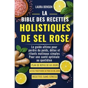 BENSON, LAURA LA BIBLE DES RECETTES HOLISTIQUES DE SEL ROSE: Le guide ultime pour perdre du poids, détox et rituels matinaux simples Pour une santé optimale au quotidien BENSON, LAURA LA BIBLE DES RECETTES HOLISTIQUES DE SEL ROSE: Le guide ultime pour perdre du poids, détox et rituels matinaux simples Pour une santé optimale au quotidien