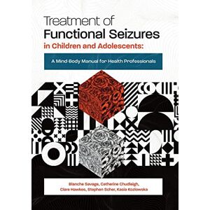 Savage, Blanche Treatment of Functional Seizures in Children and Adolescents: A Mind-Body Manual for Health Professionals Savage, Blanche Treatment of Functional Seizures in Children and Adolescents: A Mind-Body Manual for Health Professionals