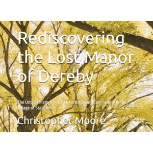 Moore, Christopher Rediscovering the Lost Manor of Dereby: The Untold History of Land, Lordship and Community in the Village of Stalisfield Moore, Christopher Rediscovering the Lost Manor of Dereby: The Untold History of Land, Lordship and Community in the Village of Stalisfield