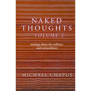Chapus, Michael Naked Thoughts volume 2: musings about the ordinary and extraordinary Chapus, Michael Naked Thoughts volume 2: musings about the ordinary and extraordinary