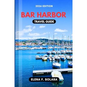 F. SOLARA, ELENA BAR HARBOR TRAVEL GUIDE 2026: Discover Coastal Trails, Seafood Spots, Hidden Gems Along Scenic Shore, with Practical Tips for Every Traveler F. SOLARA, ELENA BAR HARBOR TRAVEL GUIDE 2026: Discover Coastal Trails, Seafood Spots, Hidden Gems Along Scenic Shore, with Practical Tips for Every Traveler