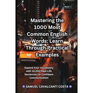 Cavalcanti Costa, Samuel Mastering the 1000 Most Common English Words: Learn Through Practical Examples: Expand Your Vocabulary with 10,000 Real-Life Sentences for Confident Communication (Master English for life!) Cavalcanti Costa, Samuel Mastering the 1000 Most Common English Words: Learn Through Practical Examples: Expand Your Vocabulary with 10,000 Real-Life Sentences for Confident Communication (Master English for life!)
