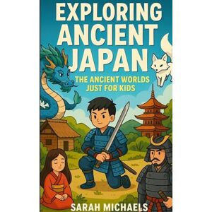 Michaels, Sarah Exploring Ancient Japan: The Ancient Worlds Just For Kids Michaels, Sarah Exploring Ancient Japan: The Ancient Worlds Just For Kids