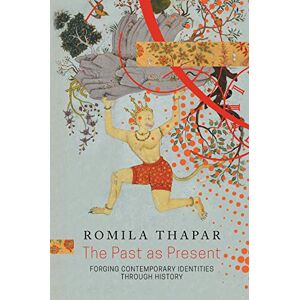 Thapar, Romila The Past as Present – Forging Contemporary Identities Through History Thapar, Romila The Past as Present – Forging Contemporary Identities Through History