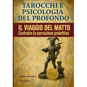 Maiorano, Luciano Tarocchi e psicologia del profondo. Il viaggio del Matto: Tarocchi, archetipi e narrazione trasformativa Maiorano, Luciano Tarocchi e psicologia del profondo. Il viaggio del Matto: Tarocchi, archetipi e narrazione trasformativa