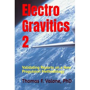 Valone PhD, Thomas F Electrogravitics Volume 2: Validating Reports on a New Propulsion Methodology Valone PhD, Thomas F Electrogravitics Volume 2: Validating Reports on a New Propulsion Methodology