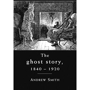 Smith, Andrew The Ghost Story 1840-1920: A Cultural History Smith, Andrew The Ghost Story 1840-1920: A Cultural History