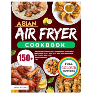 Rohrs, Patrick Asian Air Fryer Cookbook: 150+ Tasty Recipes for Every Day – From Beginner Basics to Pro-Level Dishes. Air-Fry, Bake, Grill, Toast, Roast & Rotisserie Your Favorite Asian Food With 30-Day Meal Plan. Rohrs, Patrick Asian Air Fryer Cookbook: 150+ Tasty Recipes for Every Day – From Beginner Basics to Pro-Level Dishes. Air-Fry, Bake, Grill, Toast, Roast & Rotisserie Your Favorite Asian Food With 30-Day Meal Plan.