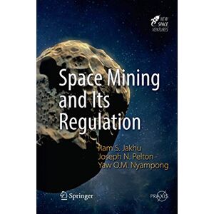 Jakhu, Ram S. Space Mining and Its Regulation (Springer Praxis Books) Jakhu, Ram S. Space Mining and Its Regulation (Springer Praxis Books)