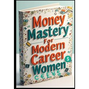 Abdo, Saad Money Mastery For Modern Career Women: Wealthy Woman, Her Path To Prosperity, Power Finance, The Female Professional's Guide, Smart Money Moves, Professional Woman's Playbook, Smart Financial Freedom Abdo, Saad Money Mastery For Modern Career Women: Wealthy Woman, Her Path To Prosperity, Power Finance, The Female Professional's Guide, Smart Money Moves, Professional Woman's Playbook, Smart Financial Freedom