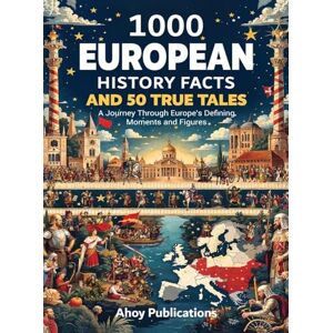 Publications, Ahoy 1000 European History Facts and 50 True Tales: A Journey Through Europe's Defining Moments and Figures Publications, Ahoy 1000 European History Facts and 50 True Tales: A Journey Through Europe's Defining Moments and Figures