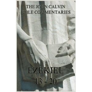 Calvin, John John Calvin's Bible Commentaries On Ezekiel 13- 20 Calvin, John John Calvin's Bible Commentaries On Ezekiel 13- 20