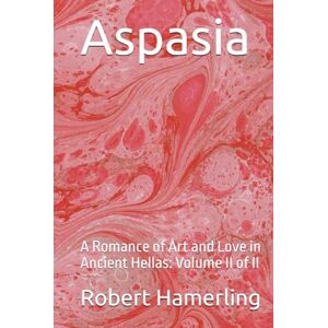 Hamerling, Robert Aspasia: A Romance of Art and Love in Ancient Hellas: Volume II of II Hamerling, Robert Aspasia: A Romance of Art and Love in Ancient Hellas: Volume II of II
