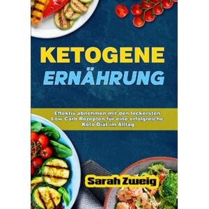 Zweig, Sarah Ketogene Ernährung: Effektiv abnehmen mit den leckersten Low Carb Rezepten für eine erfolgreiche Keto Diät im Alltag Zweig, Sarah Ketogene Ernährung: Effektiv abnehmen mit den leckersten Low Carb Rezepten für eine erfolgreiche Keto Diät im Alltag