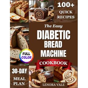 VALE, LENORA The Easy Diabetic Bread Machine Cookbook: Quick, Low-Carb, Sugar-Free & Gluten-Free Recipes Everyone Will Love—Soft Loaves, Rolls & Buns Made Simple with Exact Machine Settings VALE, LENORA The Easy Diabetic Bread Machine Cookbook: Quick, Low-Carb, Sugar-Free & Gluten-Free Recipes Everyone Will Love—Soft Loaves, Rolls & Buns Made Simple with Exact Machine Settings
