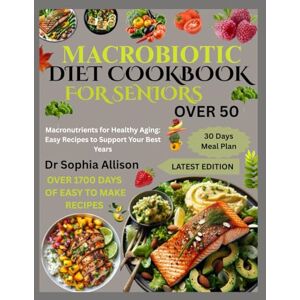 Allison, Dr Sophia MACROBIOTIC DIET COOKBOOK FOR SENIORS OVER 50: Macronutrients for Healthy Aging: Easy Recipes to Support Your Best Years Allison, Dr Sophia MACROBIOTIC DIET COOKBOOK FOR SENIORS OVER 50: Macronutrients for Healthy Aging: Easy Recipes to Support Your Best Years