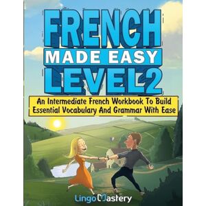 Lingo Mastery French Made Easy Level 2: An Intermediate French Workbook To Build Essential Vocabulary And Grammar With Ease (French Audio Lessons Included) Lingo Mastery French Made Easy Level 2: An Intermediate French Workbook To Build Essential Vocabulary And Grammar With Ease (French Audio Lessons Included)