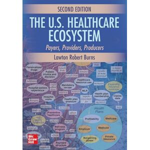 Burns, Lawton Robert The U.S. Healthcare Ecosystem: Payers, Providers, Producers, Second Edition Burns, Lawton Robert The U.S. Healthcare Ecosystem: Payers, Providers, Producers, Second Edition