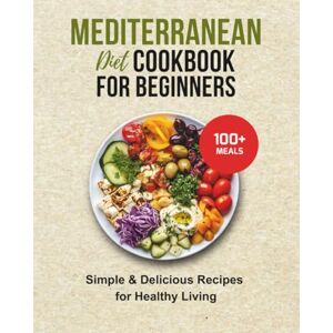 Nerida, Zoe MEDITERRANEAN DIET COOKBOOK FOR BEGINNERS: 100+ SIMPLE & DELICIOUS RECIPES FOR HEALTHY LIVING: Wholesome Meals and Clean Eating Inspired by Coastal Traditions Nerida, Zoe MEDITERRANEAN DIET COOKBOOK FOR BEGINNERS: 100+ SIMPLE & DELICIOUS RECIPES FOR HEALTHY LIVING: Wholesome Meals and Clean Eating Inspired by Coastal Traditions