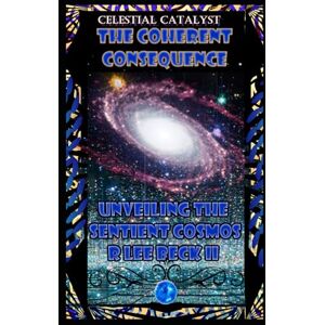 Lee Celestial Catalyst: The Coherent Consequence Unveiling the Sentient Cosmos Lee Celestial Catalyst: The Coherent Consequence Unveiling the Sentient Cosmos