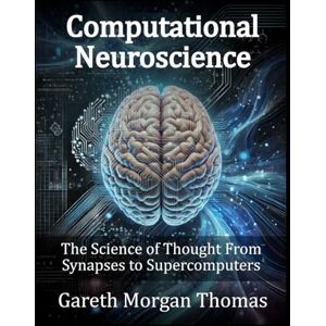Thomas, Gareth Morgan Computational Neuroscience: The Science of Thought From Synapses to Supercomputers (Cognitive Computation & Engineering Series) Thomas, Gareth Morgan Computational Neuroscience: The Science of Thought From Synapses to Supercomputers (Cognitive Computation & Engineering Series)