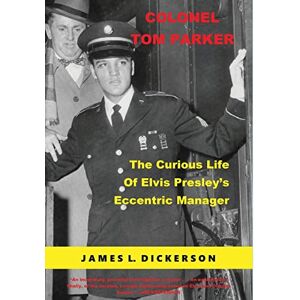 Dickerson, James L Colonel Tom Parker: The Curious Life of Elvis Presley's Eccentric Manager Dickerson, James L Colonel Tom Parker: The Curious Life of Elvis Presley's Eccentric Manager