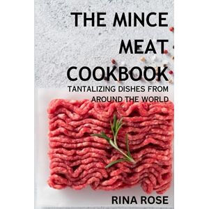 Rose, Rina The Mince Meat Cookbook: Tantalizing Tastes From Around The World: A Recipe Book With Over 70 Tantalizing Dishes For You To Try (Mama's Kitchen) Rose, Rina The Mince Meat Cookbook: Tantalizing Tastes From Around The World: A Recipe Book With Over 70 Tantalizing Dishes For You To Try (Mama's Kitchen)