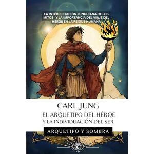 y Sombra, Arquetipo CARL JUNG El Arquetipo del Héroe y la Individuación del Ser: La Interpretación Junguiana de los Mitos y la Importancia del Viaje del Héroe en la Psique Humana y Sombra, Arquetipo CARL JUNG El Arquetipo del Héroe y la Individuación del Ser: La Interpretación Junguiana de los Mitos y la Importancia del Viaje del Héroe en la Psique Humana
