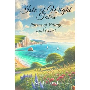 Lord, Noah Isle of Wight Tales: Poems of Village and Coast (County Poems) Lord, Noah Isle of Wight Tales: Poems of Village and Coast (County Poems)