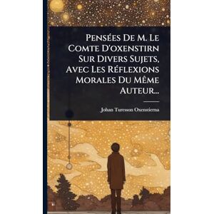 Oxenstierna, Johan Turesson PensÃ(c)es De M. Le Comte D'oxenstirn Sur Divers Sujets, Avec Les RÃ(c)flexions Morales Du MÃame Auteur... Oxenstierna, Johan Turesson PensÃ(c)es De M. Le Comte D'oxenstirn Sur Divers Sujets, Avec Les RÃ(c)flexions Morales Du MÃame Auteur...