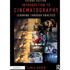 Hoser, Tania Introduction to Cinematography: Learning Through Practice Hoser, Tania Introduction to Cinematography: Learning Through Practice