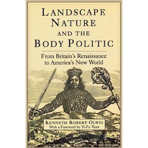 Olwig, Kenneth Landscape, Nature and the Body Politic: From Britain's Renaissance to America's New World Olwig, Kenneth Landscape, Nature and the Body Politic: From Britain's Renaissance to America's New World