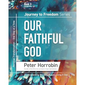 Horrobin, Peter Our Faithful God: Journey to Freedom Book 3: Personal Transformation One Day at a Time Horrobin, Peter Our Faithful God: Journey to Freedom Book 3: Personal Transformation One Day at a Time