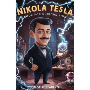 Starlyn, Timothy Nikola Tesla Book for Curious Kids: Exploring the Extraordinary Life of the Visionary Who Dreamed of Lighting Up the World (Great Minds for Curious Kids) Starlyn, Timothy Nikola Tesla Book for Curious Kids: Exploring the Extraordinary Life of the Visionary Who Dreamed of Lighting Up the World (Great Minds for Curious Kids)