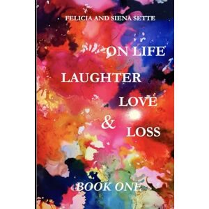 Sette, Felicia and Siena On Life Laughter Love & Loss: Book One Sette, Felicia and Siena On Life Laughter Love & Loss: Book One