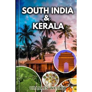 Wesley, Charles South India & Kerala: Explore Timeless Temples Pristine Beaches and Lush Backwaters While Immersing Yourself in the Culture and Flavors of South India and Kerala. Wesley, Charles South India & Kerala: Explore Timeless Temples Pristine Beaches and Lush Backwaters While Immersing Yourself in the Culture and Flavors of South India and Kerala.