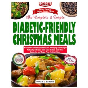 Sanders, Vivian E. The Complete and Simple Diabetic-Friendly Christmas Meals: A Complete Holiday Cookbook for Managing Blood Sugar Naturally with Low-Carb Main Dishes, Guilt-Free Desserts, and Sugar-Free Festive Dri Sanders, Vivian E. The Complete and Simple Diabetic-Friendly Christmas Meals: A Complete Holiday Cookbook for Managing Blood Sugar Naturally with Low-Carb Main Dishes, Guilt-Free Desserts, and Sugar-Free Festive Dri