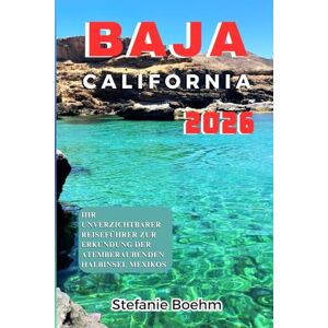 Boehm, Stefanie Baja California REISEFÜHRER 2026: Ihr unverzichtbarer Reiseführer zur Erkundung der atemberaubenden Halbinsel Mexikos Boehm, Stefanie Baja California REISEFÜHRER 2026: Ihr unverzichtbarer Reiseführer zur Erkundung der atemberaubenden Halbinsel Mexikos
